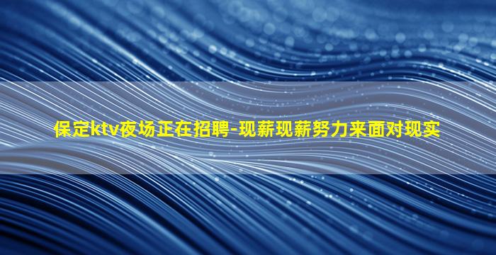 保定ktv夜场正在招聘-现薪现薪努力来面对现实